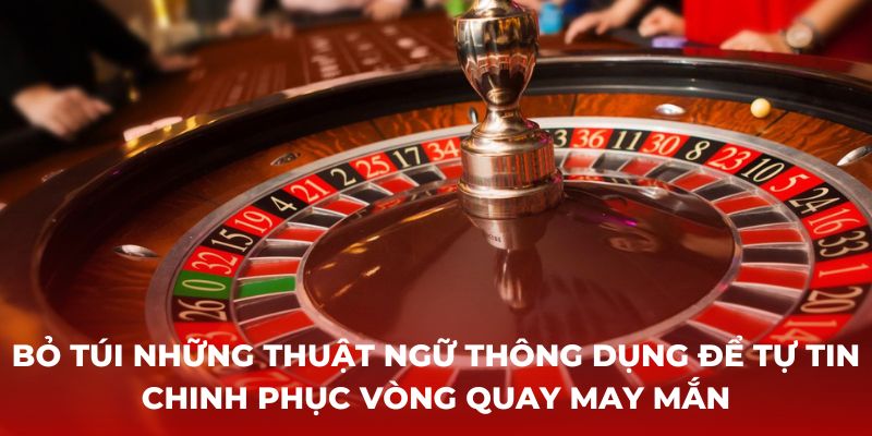 Bỏ túi những thuật ngữ thông dụng để tự tin chinh phục vòng quay may mắn - roulette casino