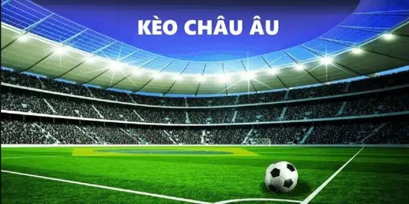 Đọc kèo châu Âu trong thế giới túc cầu nhanh gọn