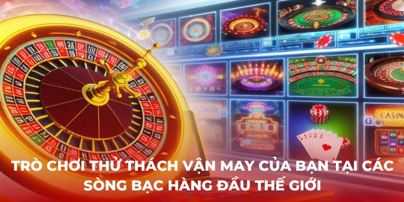 Trò chơi thử thách vận may của bạn tại các sòng bạc hàng đầu thế giới - roulette casino